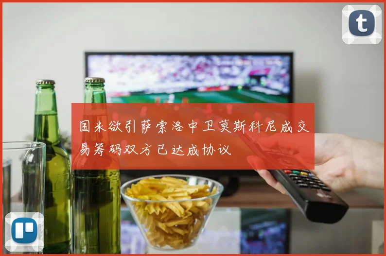国米欲引萨索洛中卫莫斯科尼成交易筹码双方已达成协议