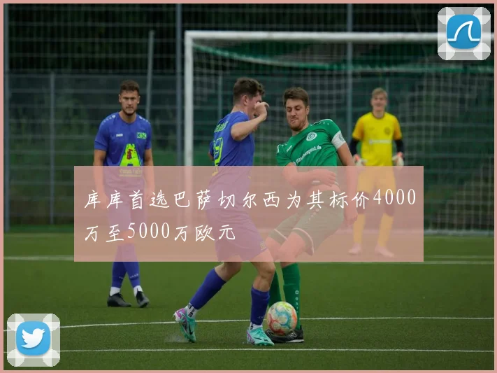 库库首选巴萨切尔西为其标价4000万至5000万欧元