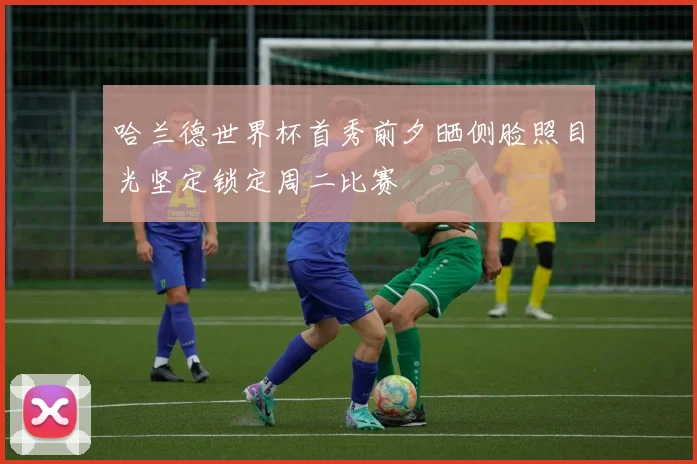 哈兰德世界杯首秀前夕晒侧脸照目光坚定锁定周二比赛