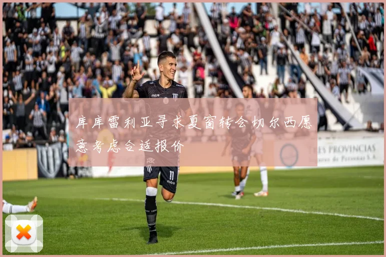 库库雷利亚寻求夏窗转会切尔西愿意考虑合适报价