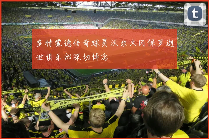 多特蒙德传奇球员沃尔夫冈保罗逝世俱乐部深切悼念