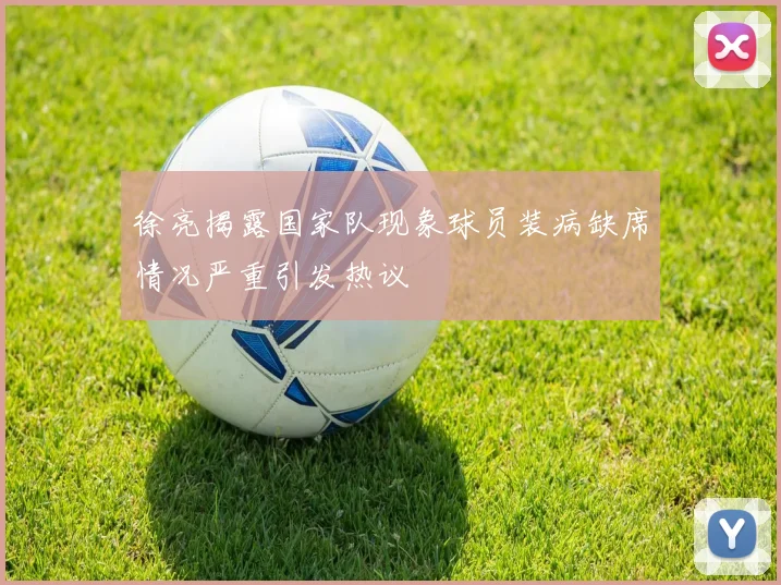 徐亮揭露国家队现象球员装病缺席情况严重引发热议