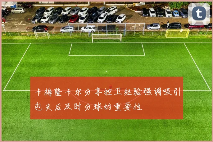 卡梅隆卡尔分享控卫经验强调吸引包夹后及时分球的重要性