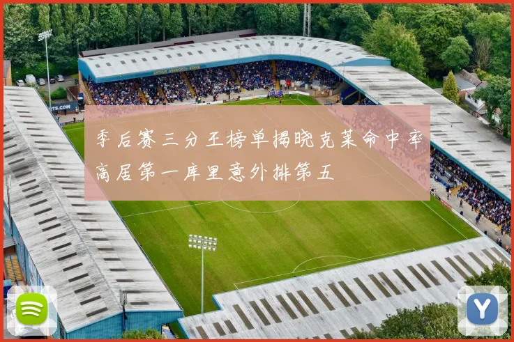 季后赛三分王榜单揭晓克莱命中率高居第一库里意外排第五