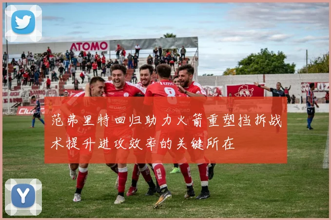 范弗里特回归助力火箭重塑挡拆战术提升进攻效率的关键所在