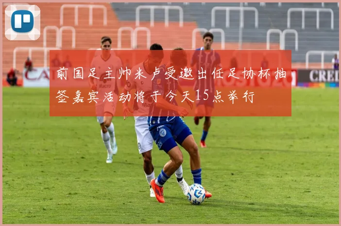 前国足主帅米卢受邀出任足协杯抽签嘉宾活动将于今天15点举行