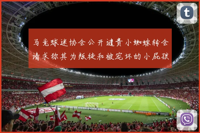 马竞球迷协会公开谴责小蜘蛛转会请求称其为叛徒和被宠坏的小屁孩