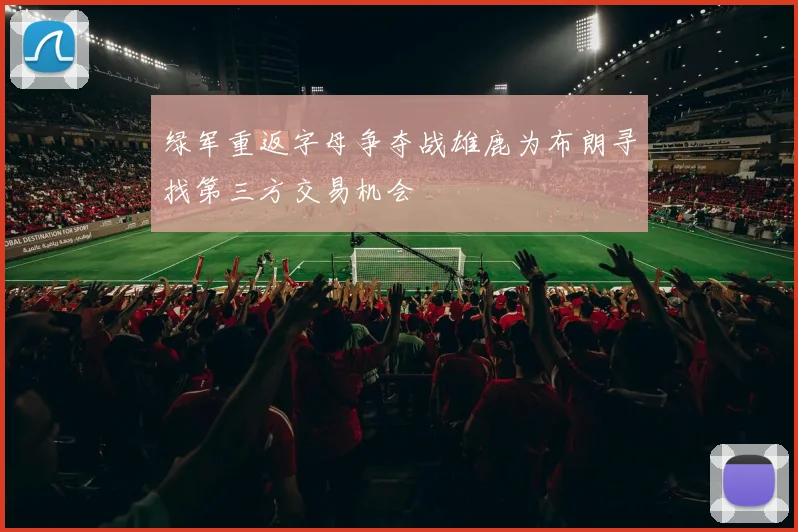 绿军重返字母争夺战雄鹿为布朗寻找第三方交易机会