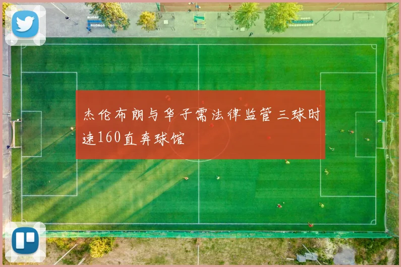 杰伦布朗与华子需法律监管三球时速160直奔球馆