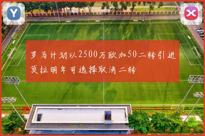 罗马计划以2500万欧加50二转引进莫拉明年可选择取消二转