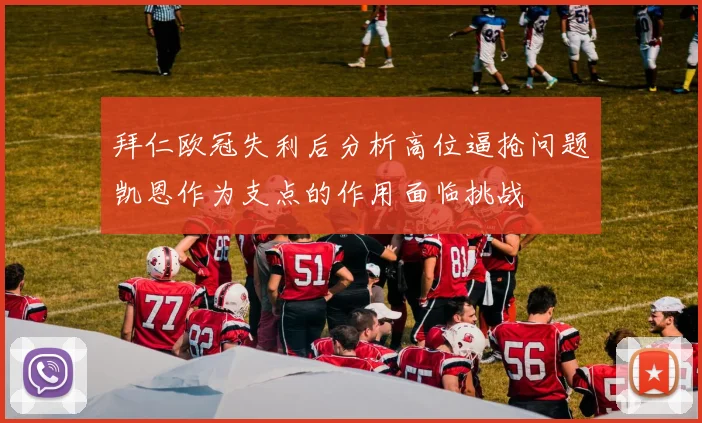 拜仁欧冠失利后分析高位逼抢问题凯恩作为支点的作用面临挑战