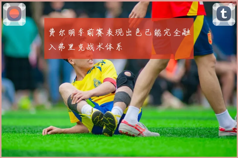 费尔明季前赛表现出色已能完全融入弗里克战术体系