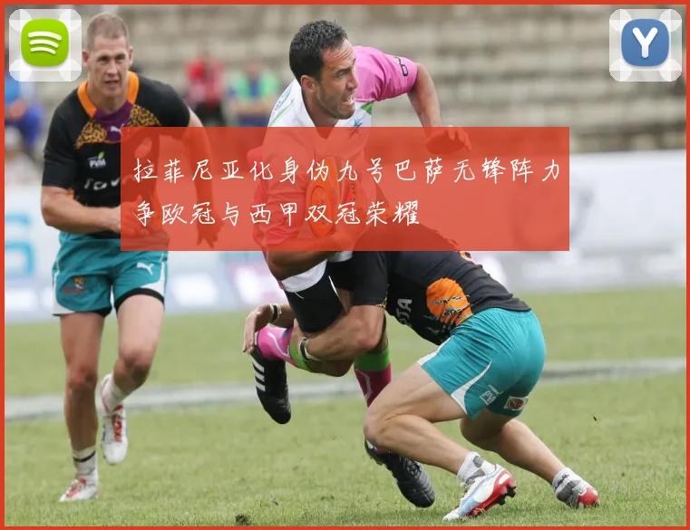 拉菲尼亚化身伪九号巴萨无锋阵力争欧冠与西甲双冠荣耀